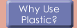 Why Use Plastic?