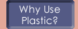 Why Use Plastic?